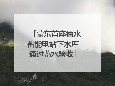 蒙东首座抽水蓄能电站下水库通过蓄水验收