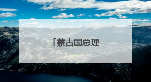 蒙古国总理遭议会解职