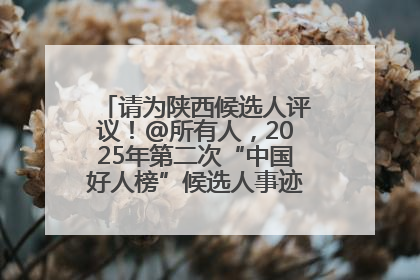 请为陕西候选人评议！@所有人，2025年第二次“中国好人榜”候选人事迹展示评议开始