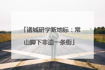 诸城研学新地标：常山脚下非遗一条街