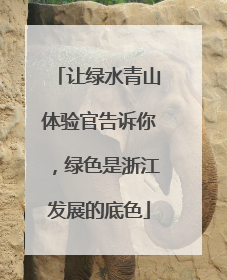 让绿水青山体验官告诉你，绿色是浙江发展的底色