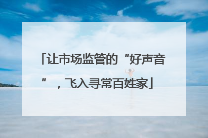 让市场监管的“好声音”，飞入寻常百姓家