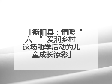 衡阳县：情暖“六一”爱润乡村 这场助学活动为儿童成长添彩