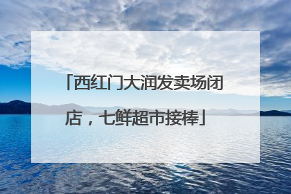 西红门大润发卖场闭店，七鲜超市接棒
