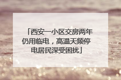 西安一小区交房两年仍用临电，高温天频停电居民深受困扰
