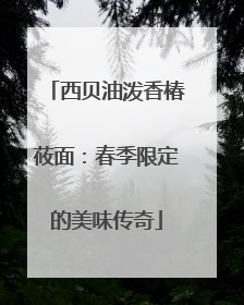 西贝油泼香椿莜面：春季限定的美味传奇