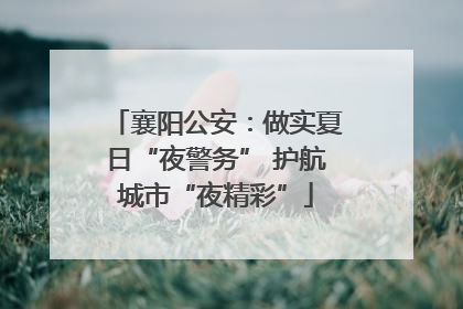 襄阳公安：做实夏日“夜警务” 护航城市“夜精彩”