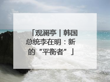 观澜亭｜韩国总统李在明：新的“平衡者”