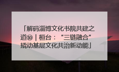 解码淄博文化书院共建之道⑩｜桓台：“三链融合”撬动基层文化共治新动能