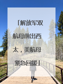 解放军双航母前出西太，美航母紧急回援