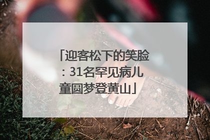 迎客松下的笑脸：31名罕见病儿童圆梦登黄山