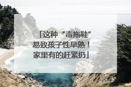 这种“毒拖鞋”易致孩子性早熟！家里有的赶紧扔