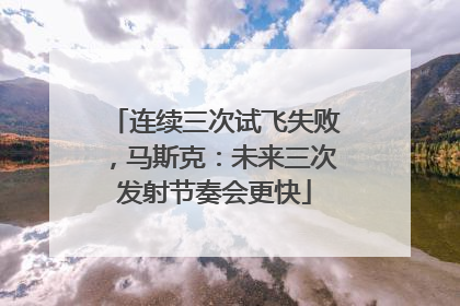 连续三次试飞失败，马斯克：未来三次发射节奏会更快