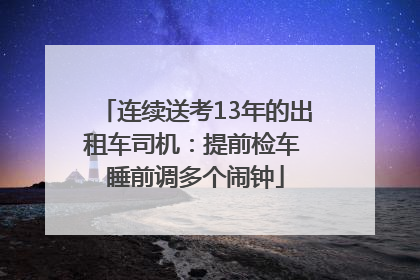 连续送考13年的出租车司机：提前检车 睡前调多个闹钟