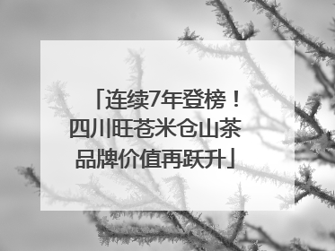 连续7年登榜！四川旺苍米仓山茶品牌价值再跃升