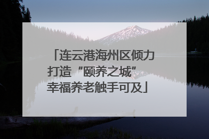 连云港海州区倾力打造“颐养之城” 幸福养老触手可及