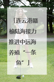 连云港赣榆陆海接力推进中远海养殖“一条鱼”
