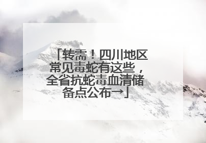 转需！四川地区常见毒蛇有这些，全省抗蛇毒血清储备点公布→
