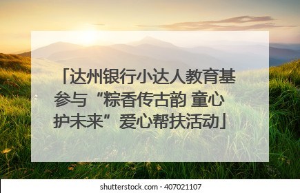 达州银行小达人教育基参与“粽香传古韵 童心护未来”爱心帮扶活动