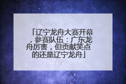 辽宁龙舟大赛开幕，参赛队伍：广东龙舟厉害，但贡献笑点的还是辽宁龙舟
