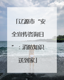 辽源市“安全宣传咨询日”：消防知识送到家