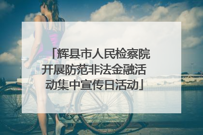 辉县市人民检察院开展防范非法金融活动集中宣传日活动
