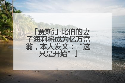 贾斯汀·比伯的妻子海莉将成为亿万富翁，本人发文：“这只是开始”