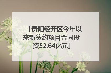贵阳经开区今年以来新签约项目合同投资52.64亿元