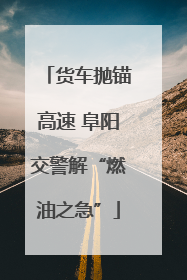 货车抛锚高速 阜阳交警解“燃油之急”
