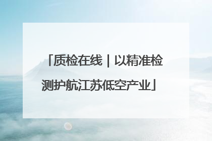 质检在线｜以精准检测护航江苏低空产业