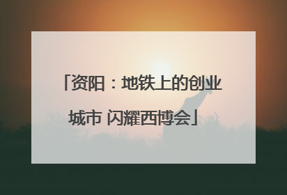 资阳：地铁上的创业城市 闪耀西博会