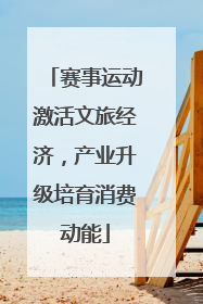 赛事运动激活文旅经济，产业升级培育消费动能
