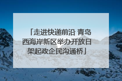 走进快递前沿 青岛西海岸新区举办开放日架起政企民沟通桥