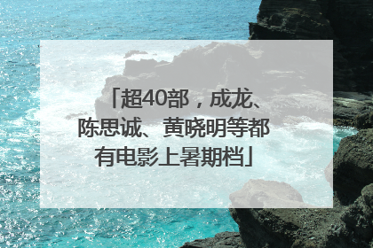 超40部，成龙、陈思诚、黄晓明等都有电影上暑期档