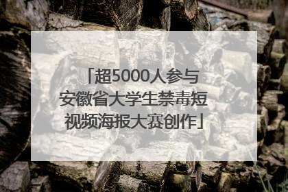 超5000人参与安徽省大学生禁毒短视频海报大赛创作