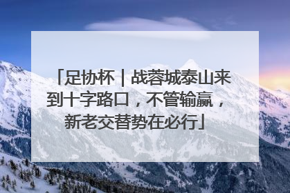 足协杯｜战蓉城泰山来到十字路口，不管输赢，新老交替势在必行