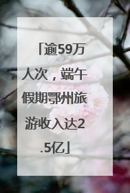 逾59万人次，端午假期鄂州旅游收入达2.5亿