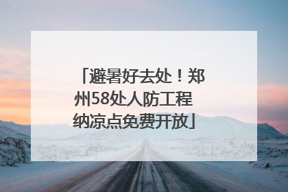 避暑好去处！郑州58处人防工程纳凉点免费开放