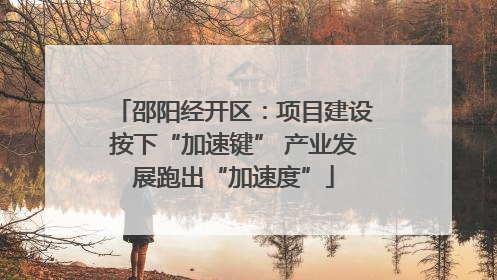 邵阳经开区：项目建设按下“加速键” 产业发展跑出“加速度”