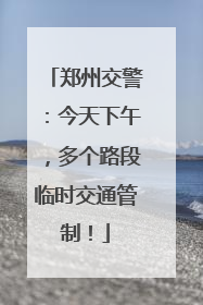 郑州交警：今天下午，多个路段临时交通管制！