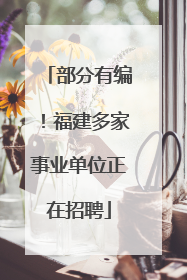 部分有编！福建多家事业单位正在招聘