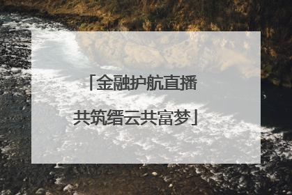 金融护航直播 共筑缙云共富梦