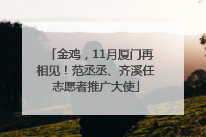 金鸡，11月厦门再相见！范丞丞、齐溪任志愿者推广大使