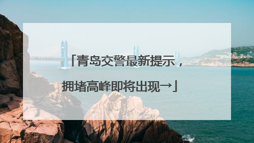 青岛交警最新提示，拥堵高峰即将出现→