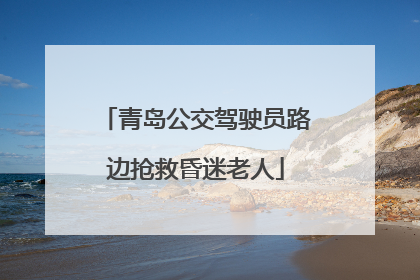 青岛公交驾驶员路边抢救昏迷老人
