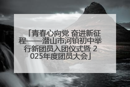 青春心向党 奋进新征程——潜山市河镇初中举行新团员入团仪式暨 2025年度团员大会