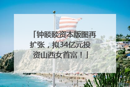 钟睒睒资本版图再扩张，拟34亿元投资山西女首富！