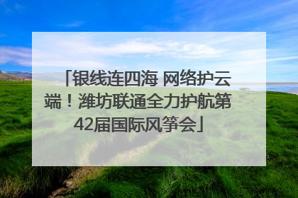 银线连四海 网络护云端！潍坊联通全力护航第42届国际风筝会