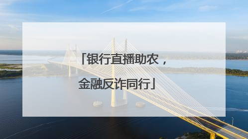 银行直播助农，金融反诈同行