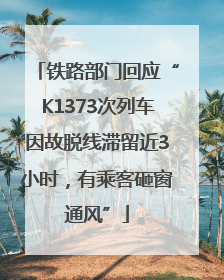 铁路部门回应“K1373次列车因故脱线滞留近3小时，有乘客砸窗通风”
